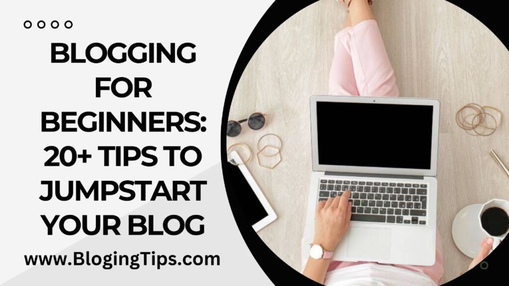 Blogging for beginners: 20+ tips to jumpstart your blog